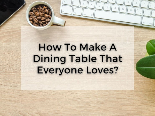 How To Make A Dining Table That Everyone Loves?