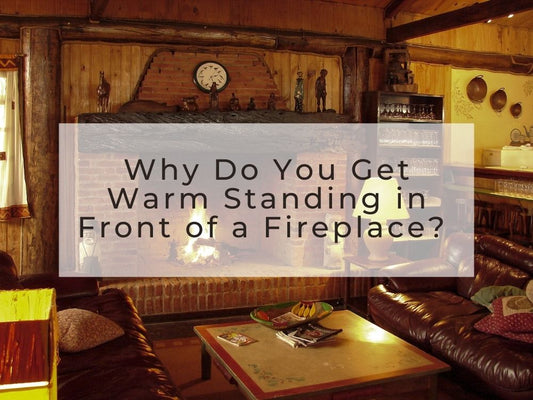 Why Do You Get Warm Standing in Front of a Fireplace?