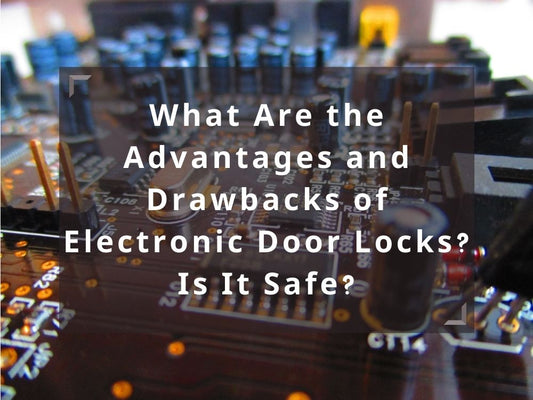 What Are the Advantages and Drawbacks of Electronic Door Locks? Is It Safe?